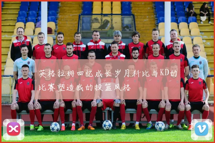 英格拉姆回忆成长岁月科比与KD的比赛塑造我的投篮风格