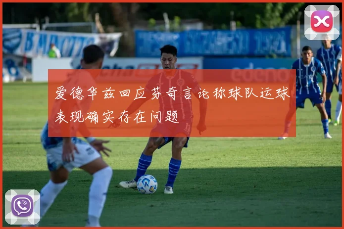 爱德华兹回应芬奇言论称球队运球表现确实存在问题