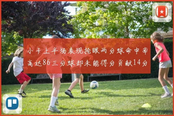 小卡上半场表现抢眼两分球命中率高达86三分球却未能得分贡献14分7板2助1断