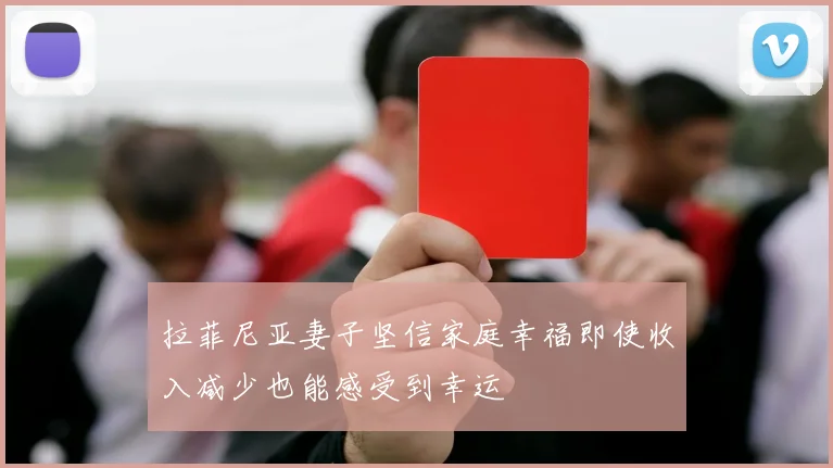 拉菲尼亚妻子坚信家庭幸福即使收入减少也能感受到幸运