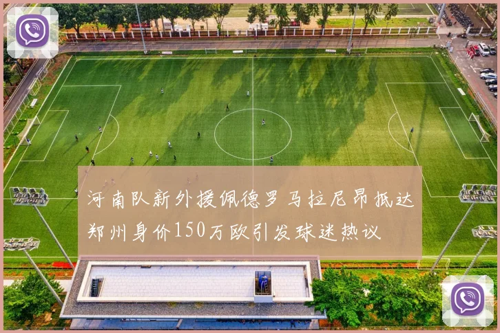 河南队新外援佩德罗马拉尼昂抵达郑州身价150万欧引发球迷热议