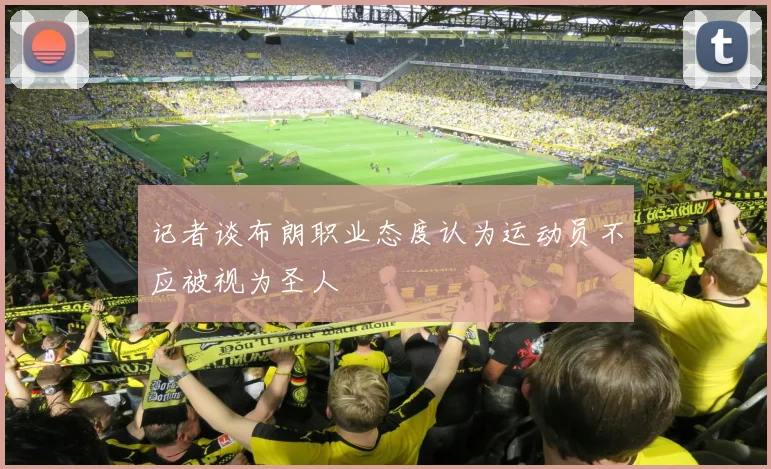 记者谈布朗职业态度认为运动员不应被视为圣人