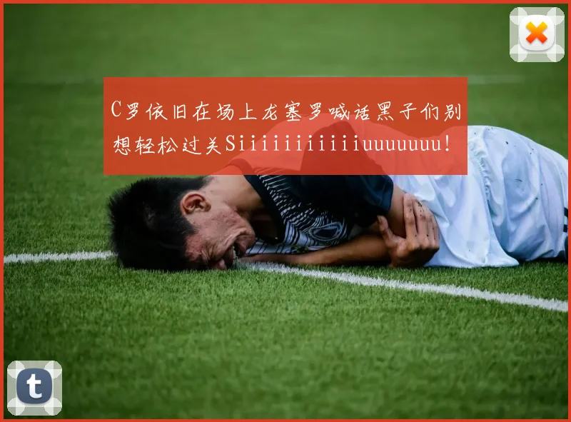 C罗依旧在场上龙塞罗喊话黑子们别想轻松过关Siiiiiiiiiiiuuuuuuu！