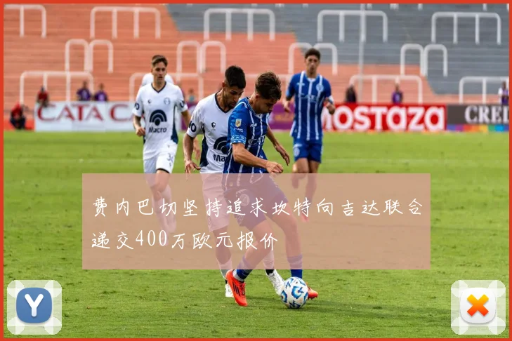 费内巴切坚持追求坎特向吉达联合递交400万欧元报价