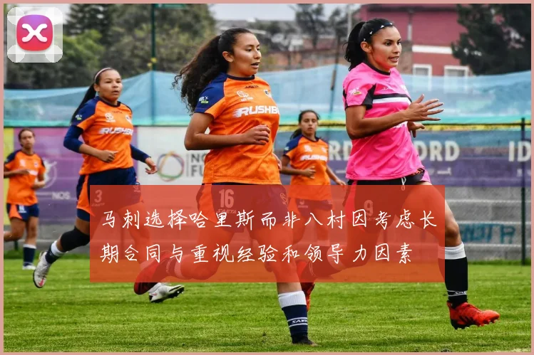 马刺选择哈里斯而非八村因考虑长期合同与重视经验和领导力因素